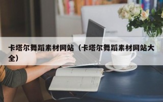 鹰潭卡塔尔舞蹈素材网站（卡塔尔舞蹈素材网站大全）