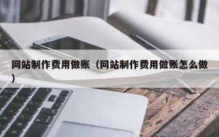 鹰潭网站制作费用做账（网站制作费用做账怎么做）