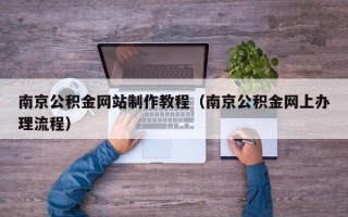 鹰潭南京公积金网站制作教程（南京公积金网上办理流程）