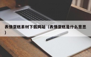 鹰潭表情蛋糕素材下载网站（表情蛋糕是什么意思）