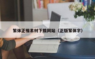 鹰潭繁体正楷素材下载网站（正版繁体字）