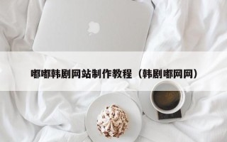 鹰潭嘟嘟韩剧网站制作教程（韩剧嘟网网）