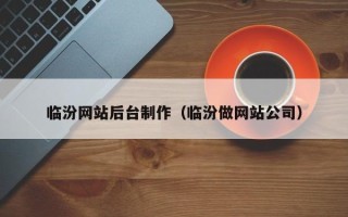 鹰潭临汾网站后台制作（临汾做网站公司）