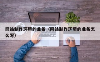 鹰潭网站制作环境的准备（网站制作环境的准备怎么写）