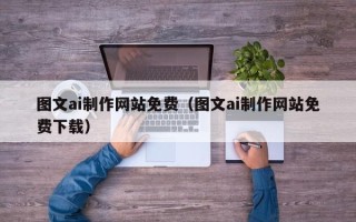 鹰潭图文ai制作网站免费（图文ai制作网站免费下载）