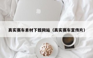 鹰潭真实赛车素材下载网站（真实赛车宣传片）