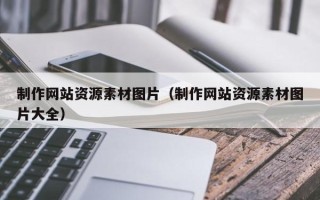 鹰潭制作网站资源素材图片（制作网站资源素材图片大全）