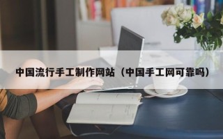 鹰潭中国流行手工制作网站（中国手工网可靠吗）