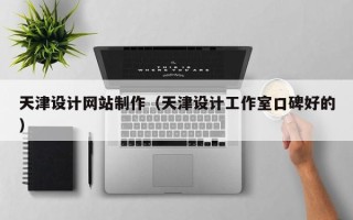 鹰潭天津设计网站制作（天津设计工作室口碑好的）