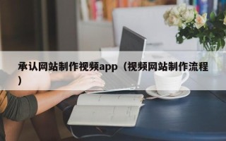 鹰潭承认网站制作视频app（视频网站制作流程）